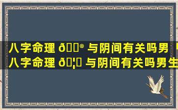 八字命理 💮 与阴间有关吗男「八字命理 🦄 与阴间有关吗男生」